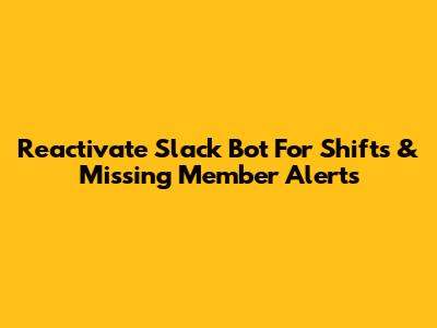 Reactivate Slack Bot For Shifts & Missing Member Alerts
