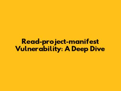 Read-project-manifest Vulnerability: A Deep Dive