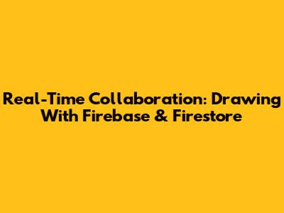 Real-Time Collaboration: Drawing With Firebase & Firestore