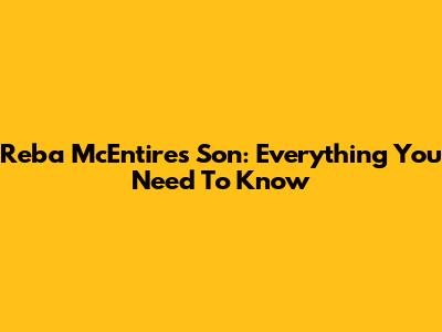 Reba McEntire's Son: Everything You Need To Know