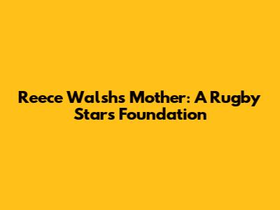 Reece Walsh's Mother: A Rugby Star's Foundation