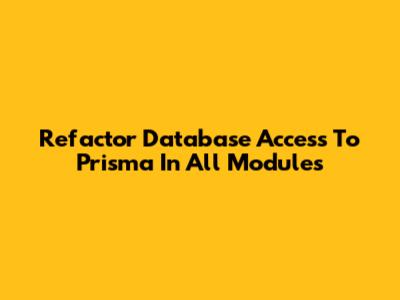 Refactor Database Access To Prisma In All Modules