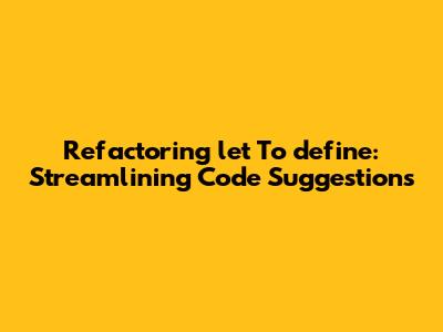 Refactoring `let` To `define`: Streamlining Code Suggestions