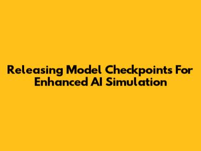 Releasing Model Checkpoints For Enhanced AI Simulation