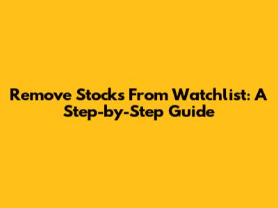 Remove Stocks From Watchlist: A Step-by-Step Guide