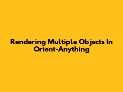 Rendering Multiple Objects In Orient-Anything