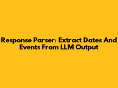 Response Parser: Extract Dates And Events From LLM Output