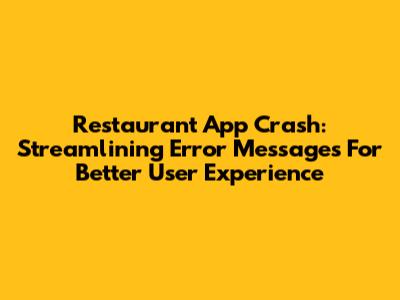 Restaurant App Crash: Streamlining Error Messages For Better User Experience