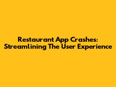 Restaurant App Crashes: Streamlining The User Experience