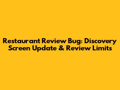 Restaurant Review Bug: Discovery Screen Update & Review Limits