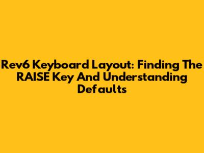 Rev6 Keyboard Layout: Finding The RAISE Key And Understanding Defaults