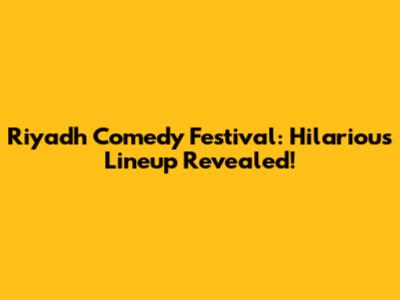 Riyadh Comedy Festival: Hilarious Lineup Revealed!