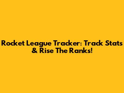Rocket League Tracker: Track Stats & Rise The Ranks!