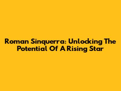 Roman Sinquerra: Unlocking The Potential Of A Rising Star