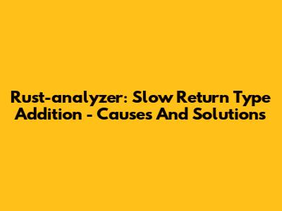 Rust-analyzer: Slow Return Type Addition - Causes And Solutions