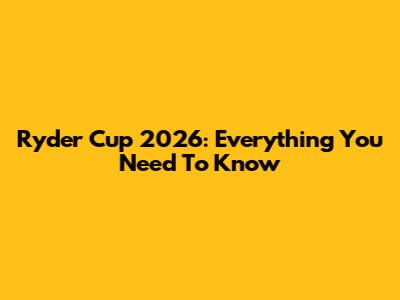 Ryder Cup 2026: Everything You Need To Know