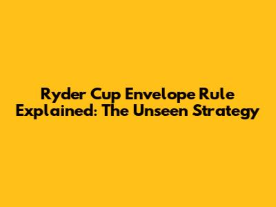 Ryder Cup Envelope Rule Explained: The Unseen Strategy