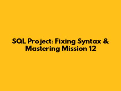 SQL Project: Fixing Syntax & Mastering Mission 12