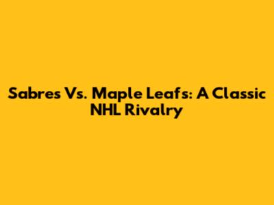 Sabres Vs. Maple Leafs: A Classic NHL Rivalry
