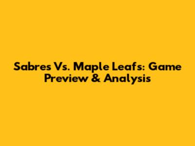 Sabres Vs. Maple Leafs: Game Preview & Analysis