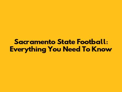 Sacramento State Football: Everything You Need To Know