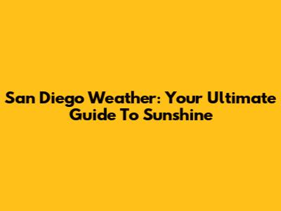 San Diego Weather: Your Ultimate Guide To Sunshine