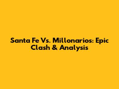 Santa Fe Vs. Millonarios: Epic Clash & Analysis