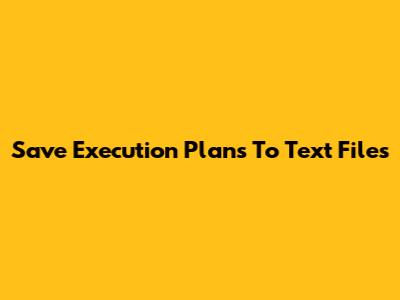 Save Execution Plans To Text Files
