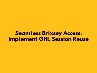 Seamless Brixsey Access: Implement GHL Session Reuse