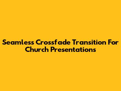 Seamless Crossfade Transition For Church Presentations
