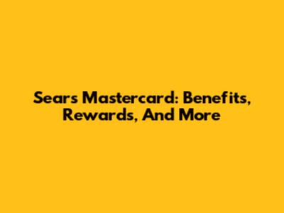 Sears Mastercard: Benefits, Rewards, And More
