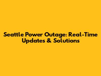 Seattle Power Outage: Real-Time Updates & Solutions