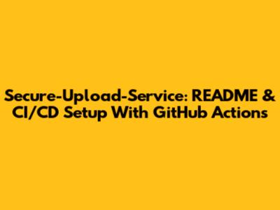Secure-Upload-Service: README & CI/CD Setup With GitHub Actions