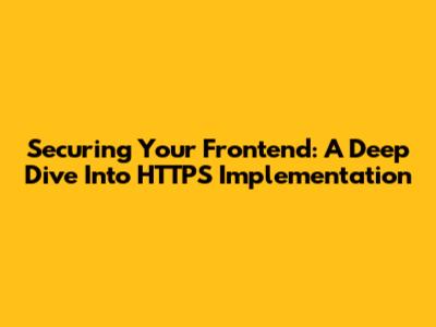Securing Your Frontend: A Deep Dive Into HTTPS Implementation
