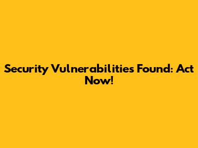 Security Vulnerabilities Found: Act Now!