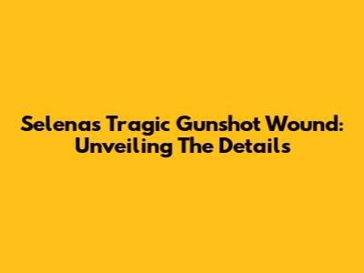 Selena's Tragic Gunshot Wound: Unveiling The Details