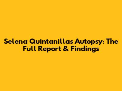 Selena Quintanilla's Autopsy: The Full Report & Findings