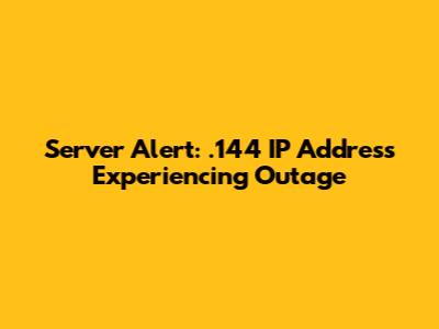 Server Alert: .144 IP Address Experiencing Outage