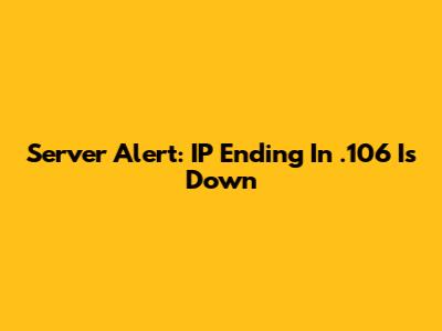 Server Alert: IP Ending In .106 Is Down
