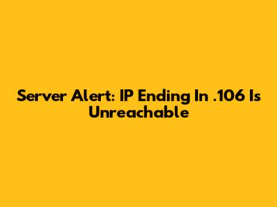 Server Alert: IP Ending In .106 Is Unreachable
