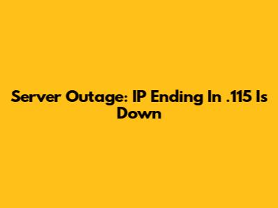 Server Outage: IP Ending In .115 Is Down