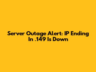 Server Outage Alert: IP Ending In .149 Is Down