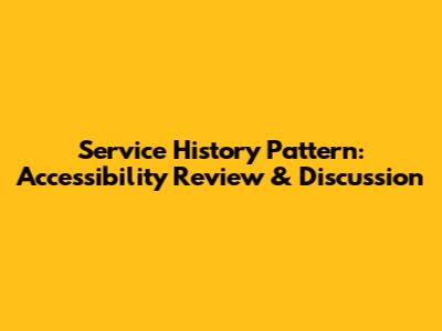 Service History Pattern: Accessibility Review & Discussion
