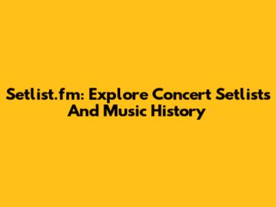 Setlist.fm: Explore Concert Setlists And Music History