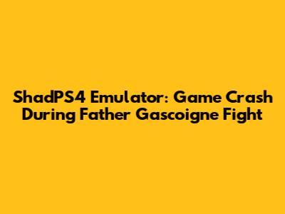 ShadPS4 Emulator: Game Crash During Father Gascoigne Fight