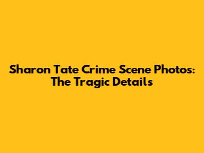 Sharon Tate Crime Scene Photos: The Tragic Details
