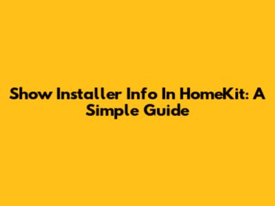 Show Installer Info In HomeKit: A Simple Guide