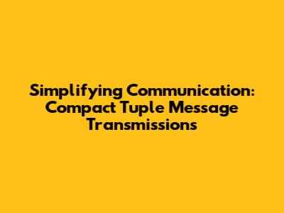 Simplifying Communication: Compact Tuple Message Transmissions