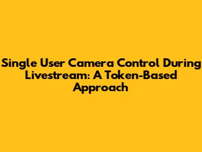Single User Camera Control During Livestream: A Token-Based Approach