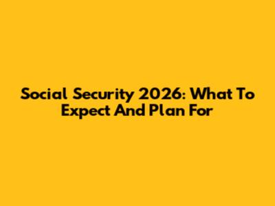 Social Security 2026: What To Expect And Plan For